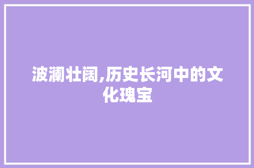 波澜壮阔,历史长河中的文化瑰宝