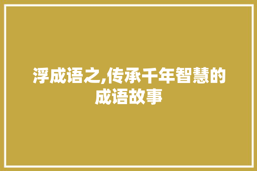 浮成语之,传承千年智慧的成语故事