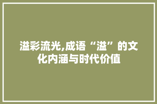 溢彩流光,成语“溢”的文化内涵与时代价值