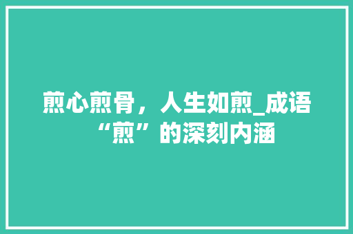 煎心煎骨，人生如煎_成语“煎”的深刻内涵
