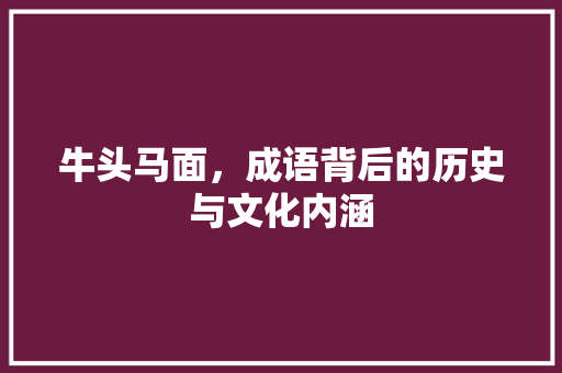 牛头马面，成语背后的历史与文化内涵