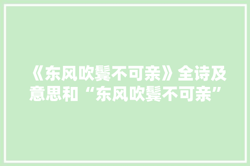 《东风吹鬓不可亲》全诗及意思和“东风吹鬓不可亲”的拼音注释