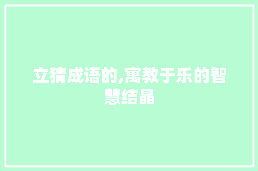 立猜成语的,寓教于乐的智慧结晶