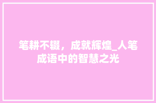 笔耕不辍，成就辉煌_人笔成语中的智慧之光 项目报告
