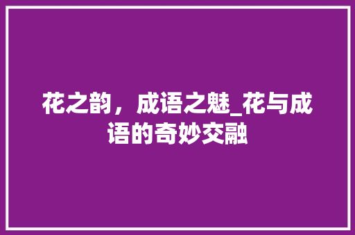花之韵，成语之魅_花与成语的奇妙交融