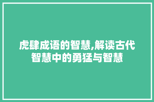 虎肆成语的智慧,解读古代智慧中的勇猛与智慧