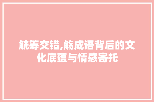 觥筹交错,觞成语背后的文化底蕴与情感寄托