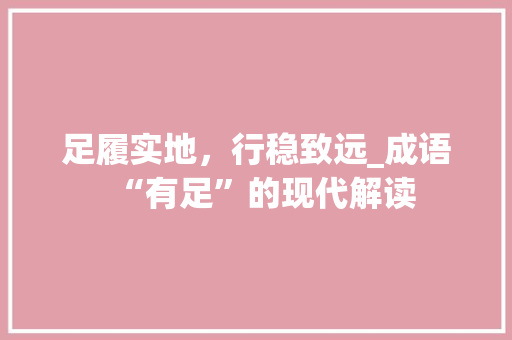 足履实地，行稳致远_成语“有足”的现代解读
