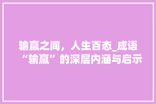 输赢之间，人生百态_成语“输赢”的深层内涵与启示