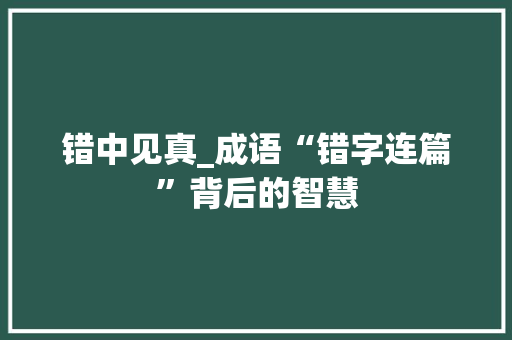 错中见真_成语“错字连篇”背后的智慧 诗词应用