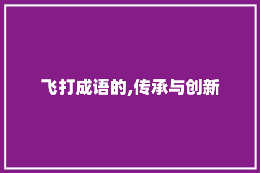 飞打成语的,传承与创新 会议纪要