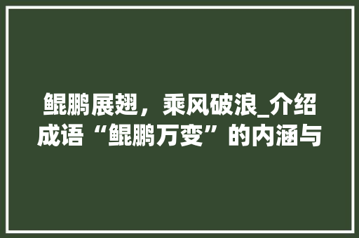 鲲鹏展翅，乘风破浪_介绍成语“鲲鹏万变”的内涵与启示 应用文