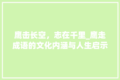 鹰击长空，志在千里_鹰走成语的文化内涵与人生启示
