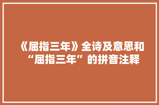 《屈指三年》全诗及意思和“屈指三年”的拼音注释