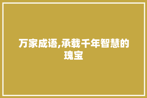 万家成语,承载千年智慧的瑰宝