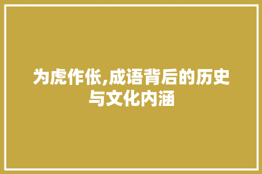 为虎作伥,成语背后的历史与文化内涵