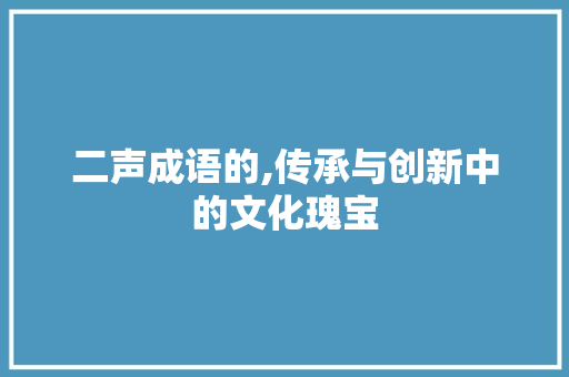 二声成语的,传承与创新中的文化瑰宝 会议纪要