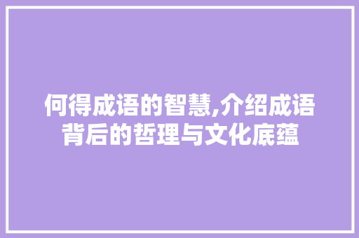 何得成语的智慧,介绍成语背后的哲理与文化底蕴
