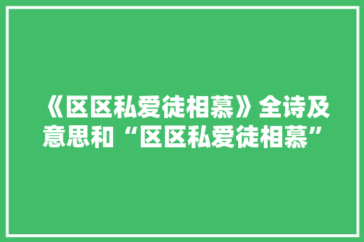 《区区私爱徒相慕》全诗及意思和“区区私爱徒相慕”的拼音注释 诗词鉴赏