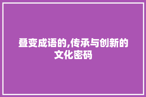 叠变成语的,传承与创新的文化密码