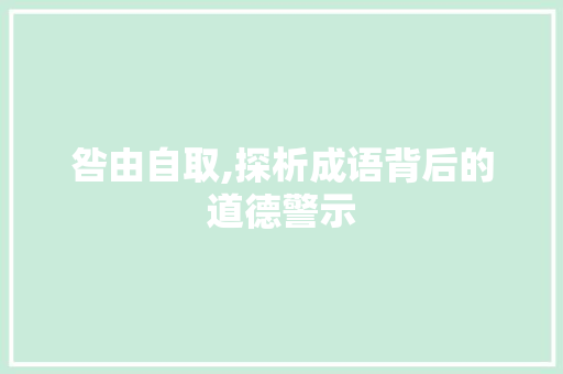 咎由自取,探析成语背后的道德警示