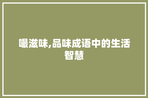 嘬滋味,品味成语中的生活智慧