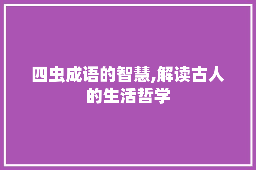 四虫成语的智慧,解读古人的生活哲学