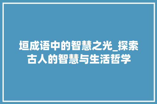 垣成语中的智慧之光_探索古人的智慧与生活哲学