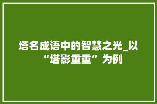 塔名成语中的智慧之光_以“塔影重重”为例