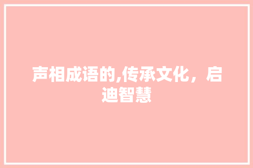 声相成语的,传承文化，启迪智慧
