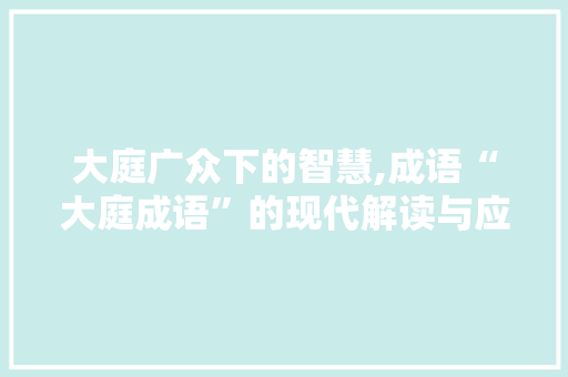 大庭广众下的智慧,成语“大庭成语”的现代解读与应用