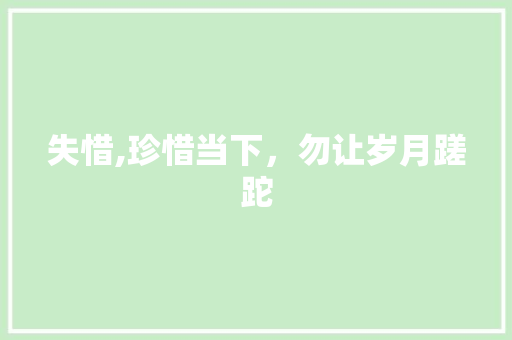 失惜,珍惜当下，勿让岁月蹉跎