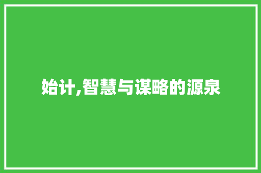 始计,智慧与谋略的源泉