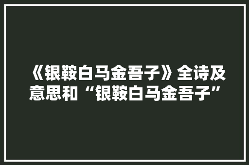《银鞍白马金吾子》全诗及意思和“银鞍白马金吾子”的拼音注释 诗词鉴赏