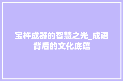 宝杵成器的智慧之光_成语背后的文化底蕴