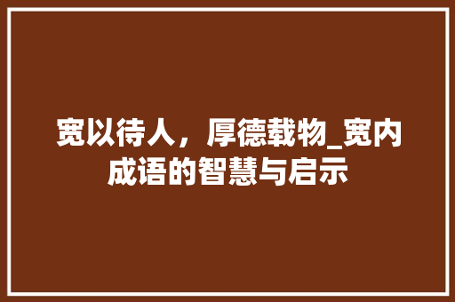 宽以待人，厚德载物_宽内成语的智慧与启示
