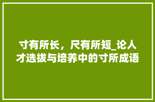 寸有所长，尺有所短_论人才选拔与培养中的寸所成语智慧 社交媒体