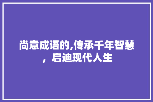 尚意成语的,传承千年智慧，启迪现代人生
