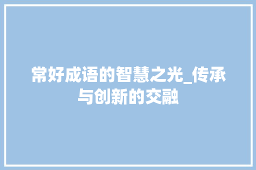 常好成语的智慧之光_传承与创新的交融 诗词体裁