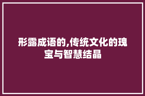 形露成语的,传统文化的瑰宝与智慧结晶 社交媒体