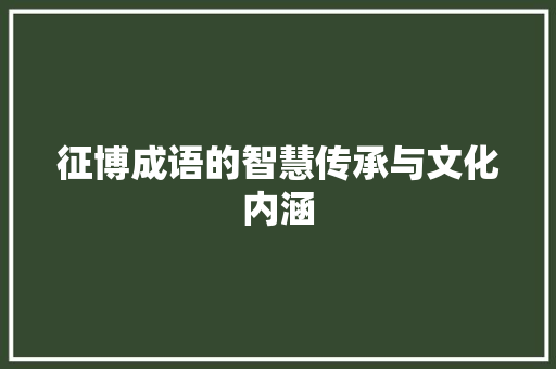 征博成语的智慧传承与文化内涵 职场写作