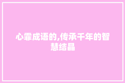 心霏成语的,传承千年的智慧结晶 应用文