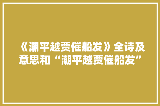 《潮平越贾催船发》全诗及意思和“潮平越贾催船发”的拼音注释