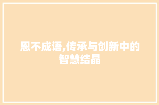 恩不成语,传承与创新中的智慧结晶 诗词鉴赏