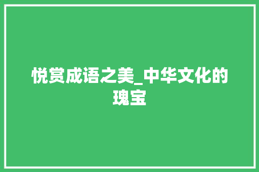 悦赏成语之美_中华文化的瑰宝 诗词鉴赏