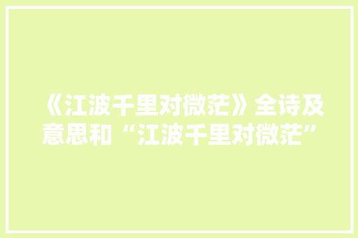 《江波千里对微茫》全诗及意思和“江波千里对微茫”的拼音注释 诗词鉴赏