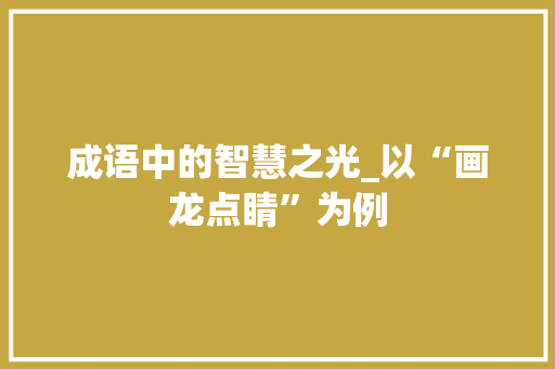 成语中的智慧之光_以“画龙点睛”为例