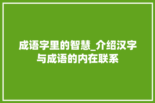 成语字里的智慧_介绍汉字与成语的内在联系