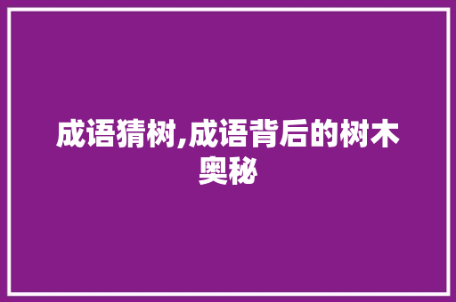 成语猜树,成语背后的树木奥秘 诗词体裁