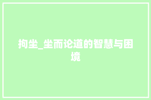 拘坐_坐而论道的智慧与困境 诗词应用